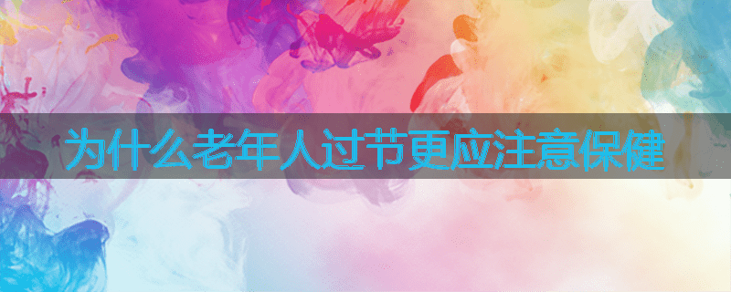 为什么老年人过节更应注意保健