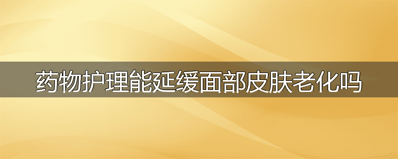 药物护理能延缓面部皮肤老化吗