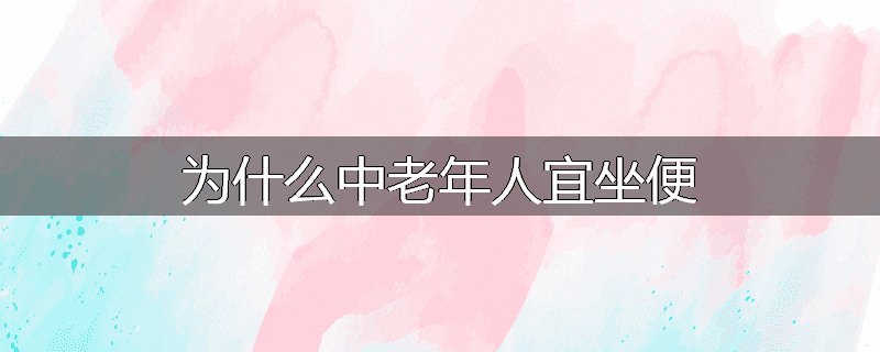 为什么中老年人宜坐便