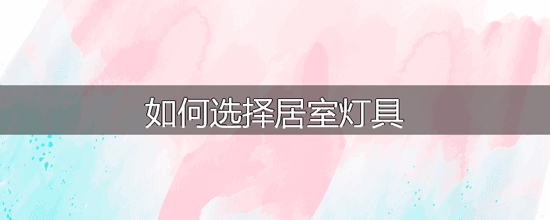 如何选择居室灯具
