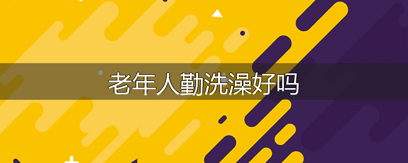 老年人勤洗澡好吗