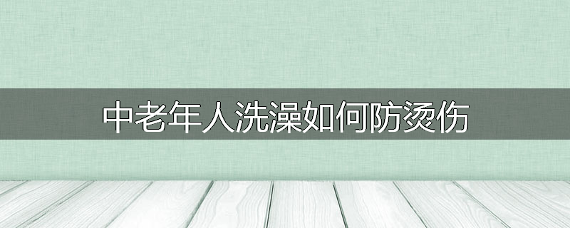 中老年人洗澡如何防烫伤