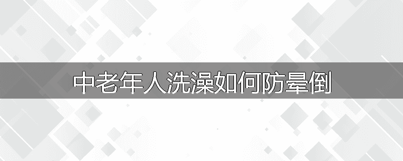 中老年人洗澡如何防晕倒