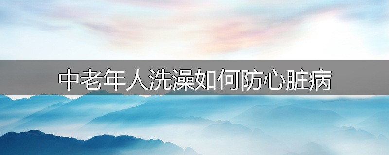 中老年人洗澡如何防心脏病