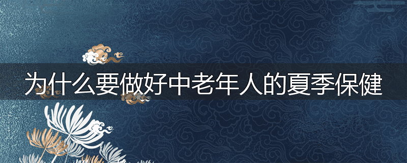 为什么要做好中老年人的夏季保健