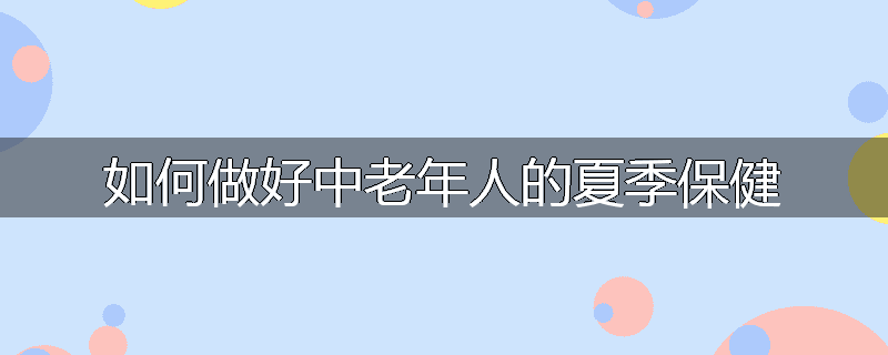 如何做好中老年人的夏季保健