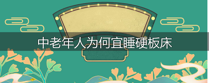 中老年人为何宜睡硬板床