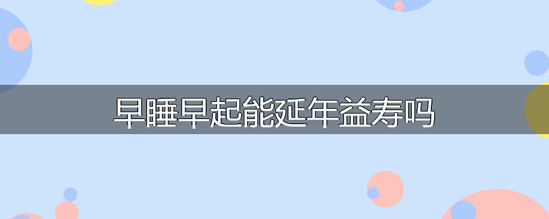 早睡早起能延年益寿吗