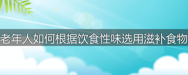 老年人如何根据饮食性味选用滋补食物