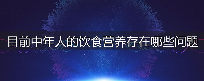 目前中年人的饮食营养存在哪些问题