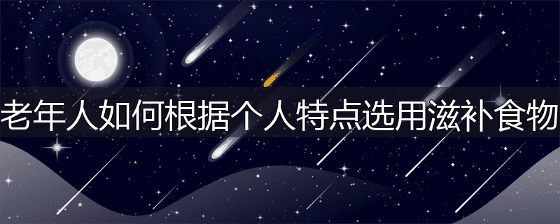 老年人如何根据个人特点选用滋补食物