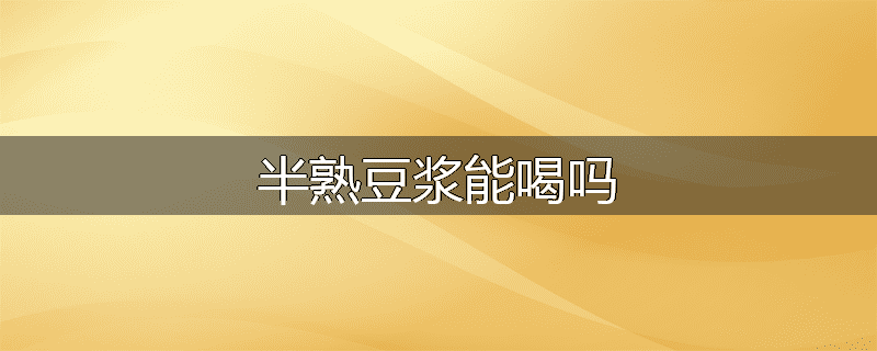 半熟豆浆能喝吗