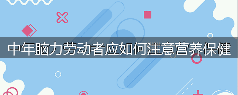 中年脑力劳动者应如何注意营养保健