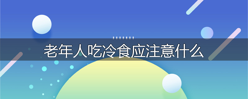 老年人吃冷食应注意什么
