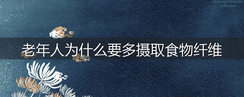 老年人为什么要多摄取食物纤维