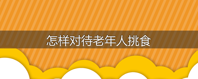 怎样对待老年人挑食