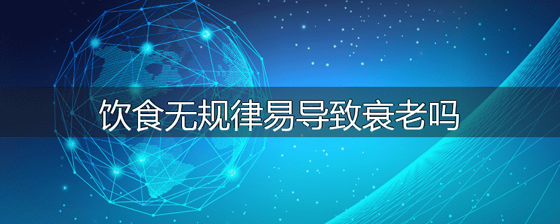 饮食无规律易导致衰老吗