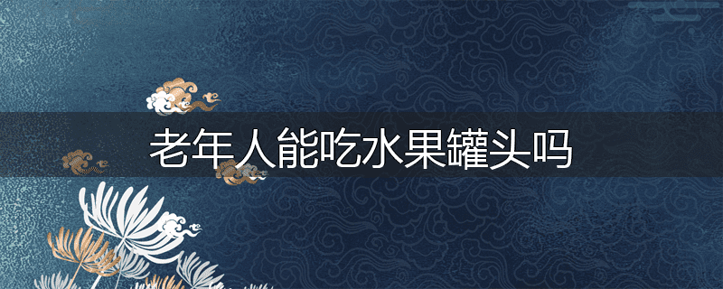 老年人能吃水果罐头吗