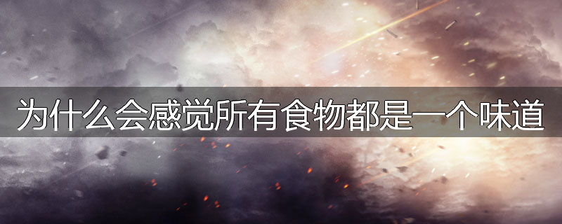 为什么会感觉所有食物都是一个味道