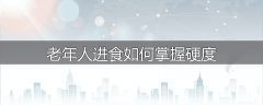 老年人进食如何掌握硬度