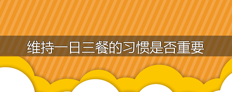 维持一日三餐的习惯是否重要