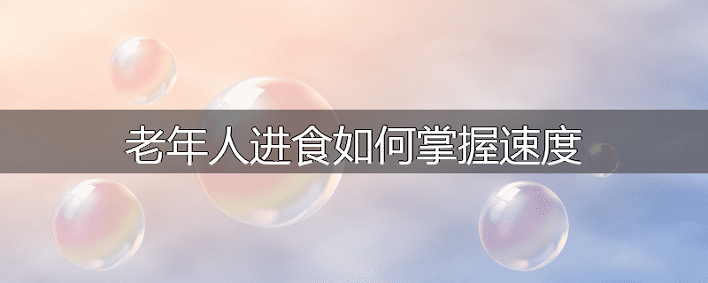 老年人进食如何掌握速度
