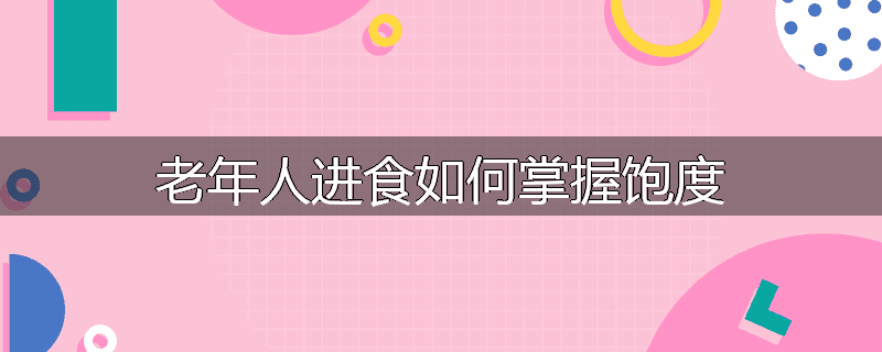 老年人进食如何掌握饱度