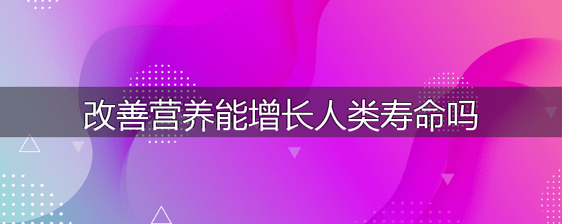 改善营养能增长人类寿命吗