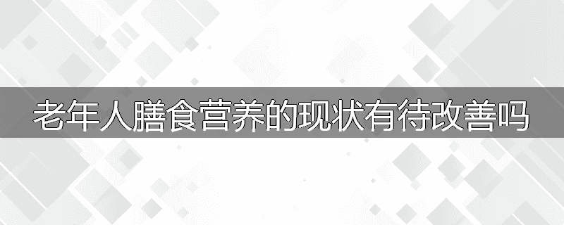 老年人膳食营养的现状有待改善吗