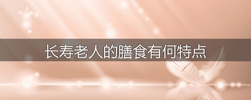 长寿老人的膳食有何特点