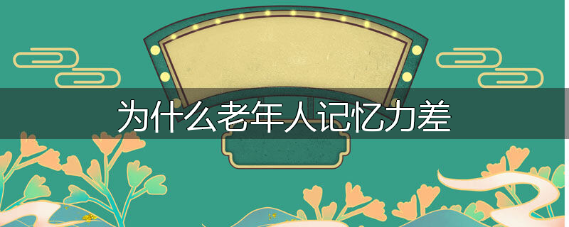为什么老年人记忆力差