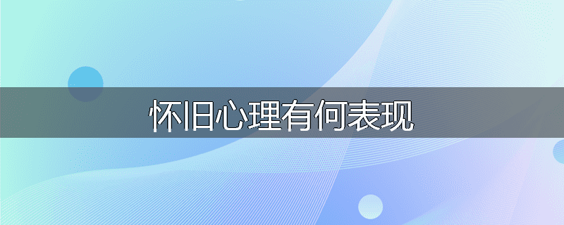 怀旧心理有何表现
