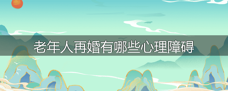 老年人再婚有哪些心理障碍