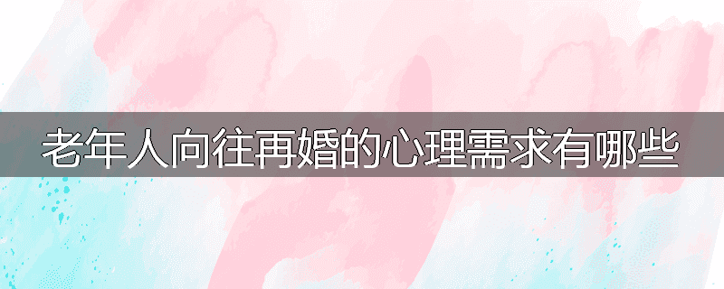 老年人向往再婚的心理需求有哪些