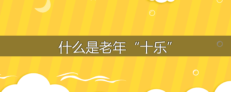 什么是老年“十乐”