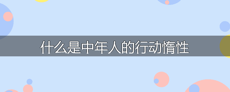 什么是中年人的行动惰性