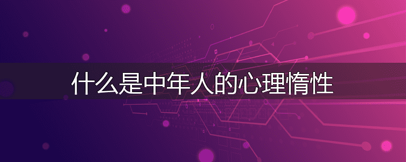 什么是中年人的心理惰性