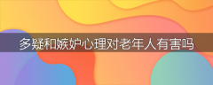 多疑和嫉妒心理对老年人有害吗