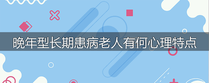 晚年型长期患病老人有何心理特点