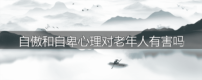 自傲和自卑心理对老年人有害吗