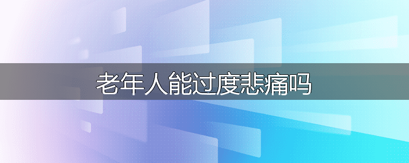 老年人能过度悲痛吗