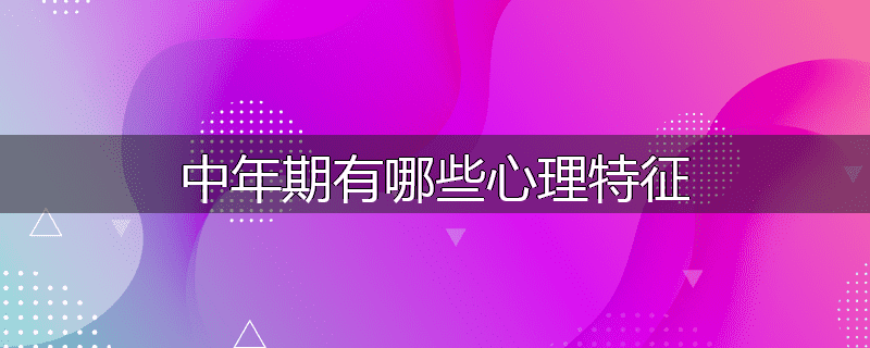 中年期有哪些心理特征