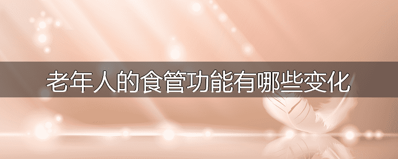 老年人的食管功能有哪些变化