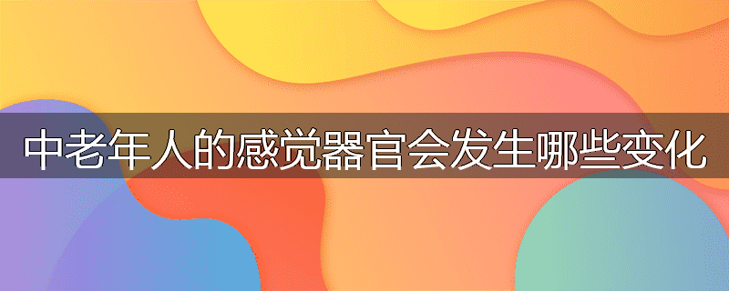 中老年人的感觉器官会发生哪些变化