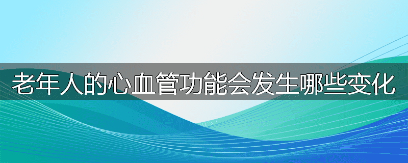 老年人的心血管功能会发生哪些变化