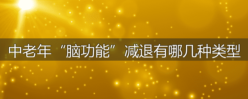 中老年“脑功能”减退有哪几种类型