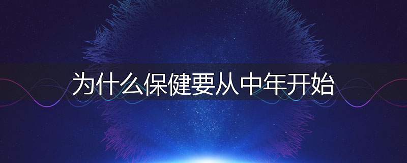 为什么保健要从中年开始