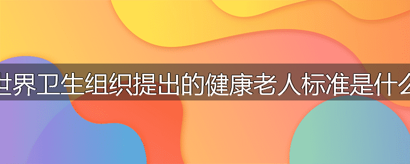 世界卫生组织提出的健康老人标准是什么