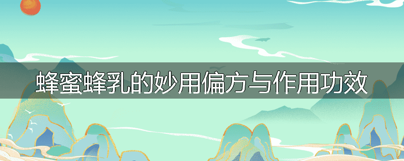 蜂蜜蜂乳的妙用偏方与作用功效