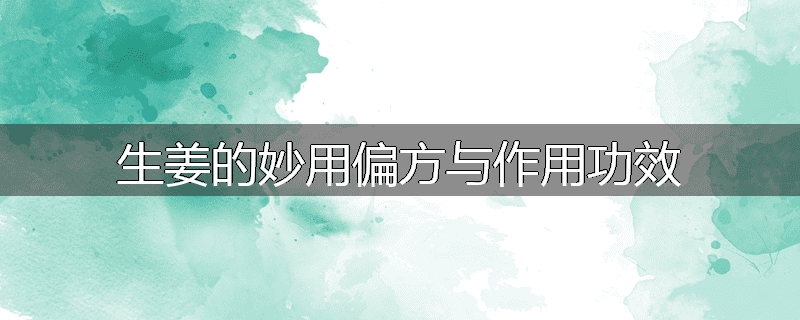 生姜的妙用偏方与作用功效